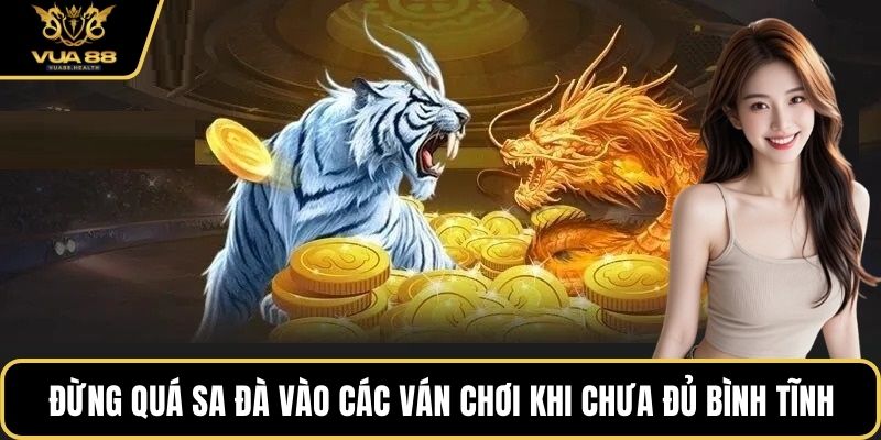 Đừng quá sa đà vào các ván chơi khi chưa đủ bình tĩnh
