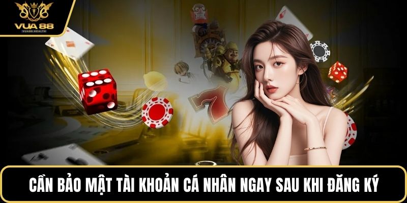 Cần bảo mật tài khoản cá nhân ngay sau khi đăng ký