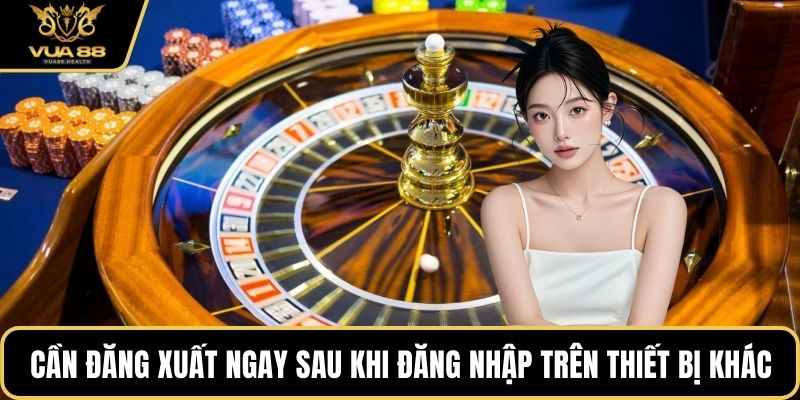 Cần đăng xuất ngay sau khi đăng nhập trên thiết bị khác