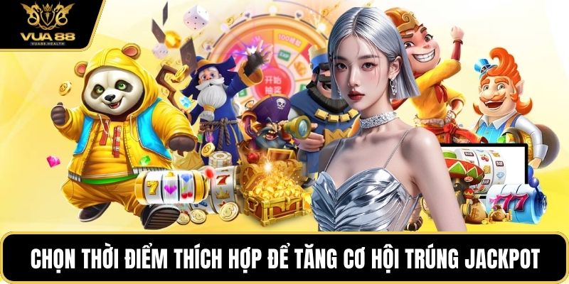 Chọn thời điểm thích hợp để tăng cơ hội trúng jackpot