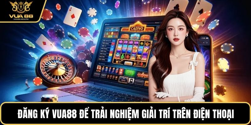 Đăng ký VUA88 để trải nghiệm giải trí trên điện thoại