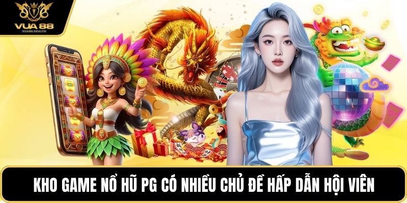 Kho game Nổ Hũ PG có nhiều chủ đề hấp dẫn hội viên