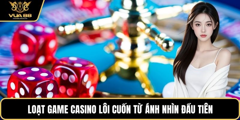 Loạt game casino lôi cuốn từ ánh nhìn đầu tiên