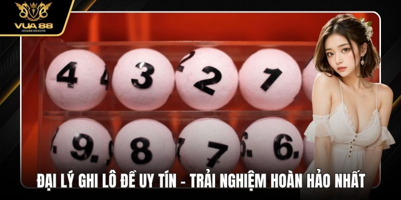 Đại Lý Ghi Lô Đề Uy Tín - Trải Nghiệm Hoàn Hảo Nhất