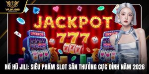 Nổ Hũ Jili: Siêu Phẩm Slot Săn Thưởng Cực Đỉnh Năm 2026